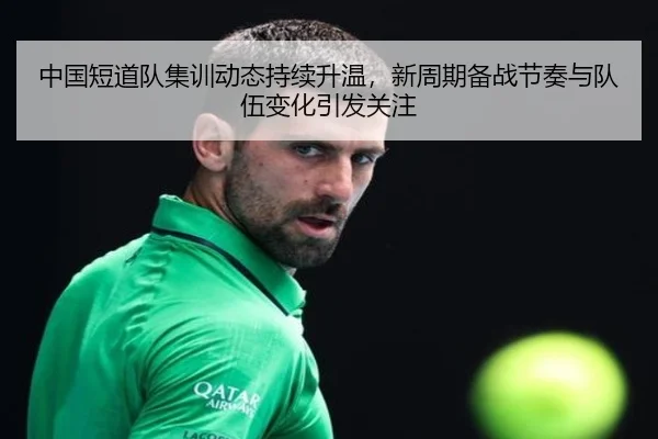 中国短道队集训动态持续升温，新周期备战节奏与队伍变化引发关注
